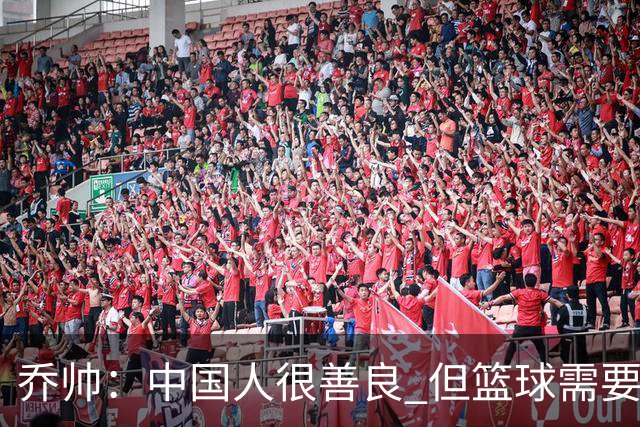 乔帅：中国人很善良 但篮球需要“坏”的一面